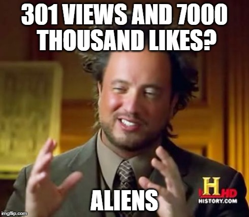 Ancient Aliens | 301 VIEWS AND 7000 THOUSAND LIKES? ALIENS | image tagged in memes,ancient aliens | made w/ Imgflip meme maker