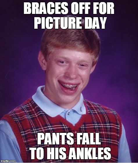 Bad Luck Brian Meme | BRACES OFF FOR PICTURE DAY PANTS FALL TO HIS ANKLES | image tagged in memes,bad luck brian | made w/ Imgflip meme maker