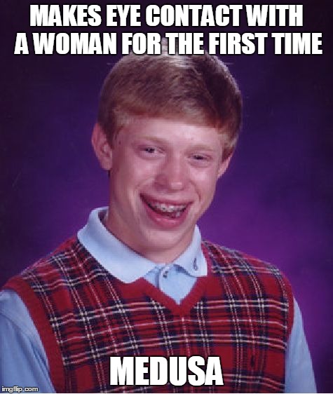 Bad Luck Brian Meme | MAKES EYE CONTACT WITH A WOMAN FOR THE FIRST TIME MEDUSA | image tagged in memes,bad luck brian | made w/ Imgflip meme maker