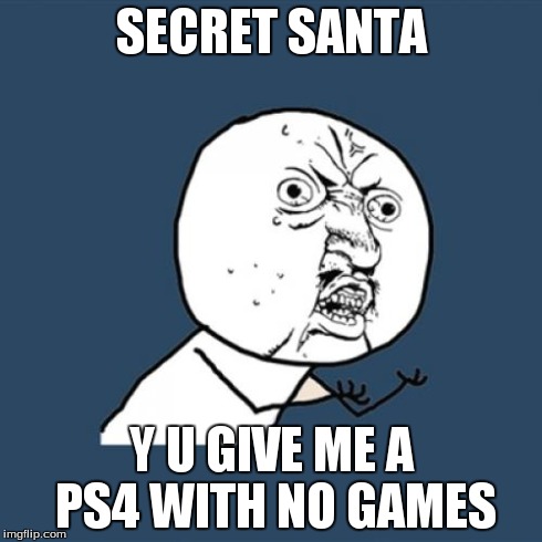 Y U No | SECRET SANTA Y U GIVE ME A PS4 WITH NO GAMES | image tagged in memes,y u no | made w/ Imgflip meme maker