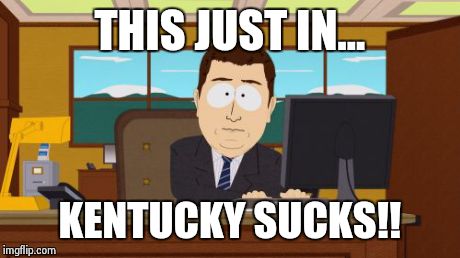 Aaaaand Its Gone | THIS JUST IN... KENTUCKY SUCKS!! | image tagged in memes,aaaaand its gone | made w/ Imgflip meme maker