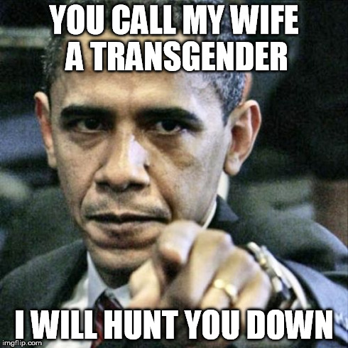 Pissed Off Obama Meme | YOU CALL MY WIFE A TRANSGENDER I WILL HUNT YOU DOWN | image tagged in memes,pissed off obama | made w/ Imgflip meme maker