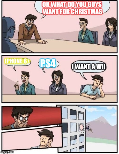 Boardroom Meeting Suggestion | OK WHAT DO YOU GUYS WANT FOR CHRISTMAS IPHONE 6+ PS4 I WANT A WII | image tagged in memes,boardroom meeting suggestion | made w/ Imgflip meme maker