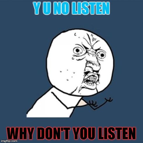 Y U No | Y U NO LISTEN WHY DON'T YOU LISTEN | image tagged in memes,y u no | made w/ Imgflip meme maker