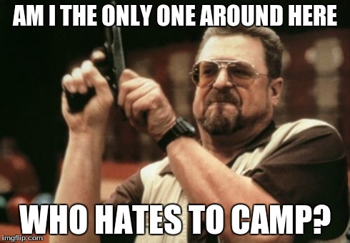 I am really bad at it.  | AM I THE ONLY ONE AROUND HERE WHO HATES TO CAMP? | image tagged in memes,am i the only one around here,call of duty,funny | made w/ Imgflip meme maker