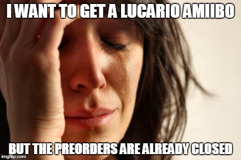 First World Problems Meme | I WANT TO GET A LUCARIO AMIIBO BUT THE PREORDERS ARE ALREADY CLOSED | image tagged in memes,first world problems | made w/ Imgflip meme maker