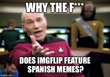 Picard Wtf | WHY THE F*** DOES IMGFLIP FEATURE SPANISH MEMES? | image tagged in memes,picard wtf | made w/ Imgflip meme maker