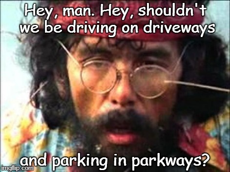 Blow my mind | Hey, man. Hey, shouldn't we be driving on driveways and parking in parkways? | image tagged in chong | made w/ Imgflip meme maker