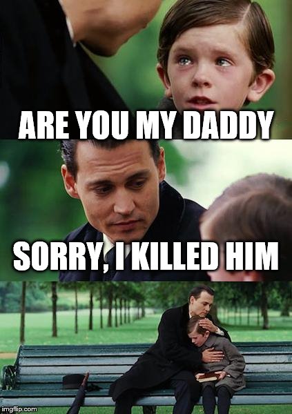 Finding Neverland Meme | ARE YOU MY DADDY SORRY, I KILLED HIM | image tagged in memes,finding neverland | made w/ Imgflip meme maker