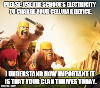 Clash of clans logic | PLEASE, USE THE SCHOOL'S ELECTRICITY TO CHARGE YOUR CELLULAR DEVICE. I UNDERSTAND HOW IMPORTANT IT IS THAT YOUR CLAN THRIVES TODAY. | image tagged in clash of clans logic | made w/ Imgflip meme maker