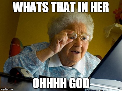 Grandma Finds The Internet | WHATS THAT IN HER OHHHH GOD | image tagged in memes,grandma finds the internet | made w/ Imgflip meme maker