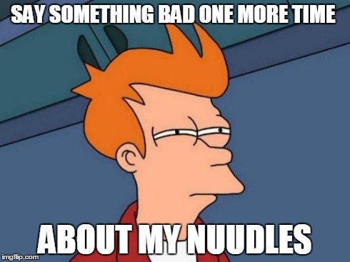 Futurama Fry | SAY SOMETHING BAD ONE MORE TIME ABOUT MY NUUDLES | image tagged in memes,futurama fry | made w/ Imgflip meme maker