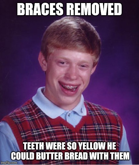Bad Luck Brian Meme | BRACES REMOVED TEETH WERE SO YELLOW HE COULD BUTTER BREAD WITH THEM | image tagged in memes,bad luck brian | made w/ Imgflip meme maker
