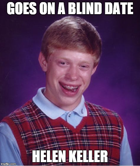 Bad Luck Brian | GOES ON A BLIND DATE HELEN KELLER | image tagged in memes,bad luck brian | made w/ Imgflip meme maker