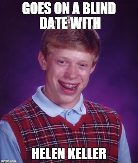 Bad Luck Brian | GOES ON A BLIND DATE WITH HELEN KELLER | image tagged in memes,bad luck brian | made w/ Imgflip meme maker