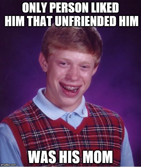 Bad Luck Brian Meme | ONLY PERSON LIKED HIM THAT UNFRIENDED HIM WAS HIS MOM | image tagged in memes,bad luck brian | made w/ Imgflip meme maker