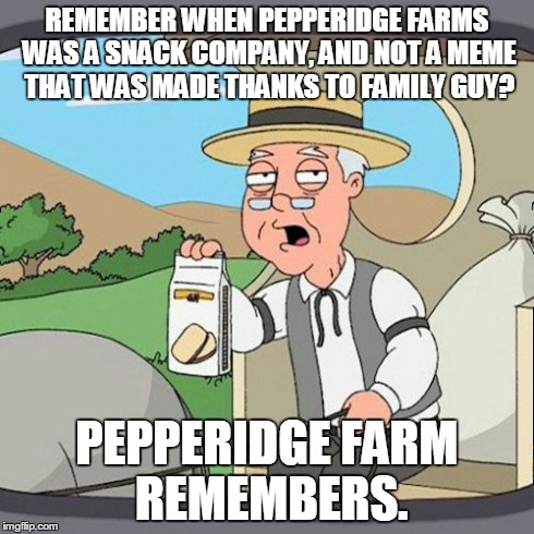 Pepperidge Farm Remembers Meme | REMEMBER WHEN PEPPERIDGE FARMS WAS A SNACK COMPANY, AND NOT A MEME THAT WAS MADE THANKS TO FAMILY GUY? PEPPERIDGE FARM REMEMBERS. | image tagged in memes,pepperidge farm remembers | made w/ Imgflip meme maker