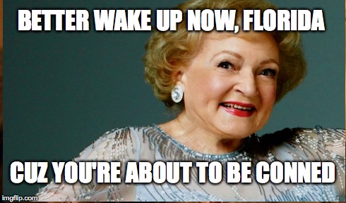 BETTER WAKE UP NOW, FLORIDA CUZ YOU'RE ABOUT TO BE CONNED | image tagged in fracking,florida,betty white | made w/ Imgflip meme maker
