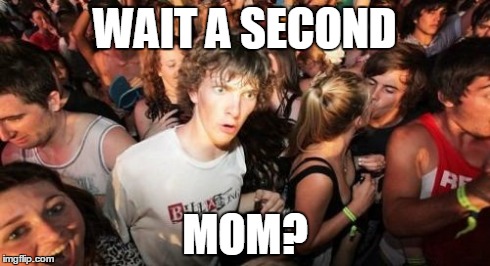 Sudden Clarity Clarence | WAIT A SECOND MOM? | image tagged in memes,sudden clarity clarence | made w/ Imgflip meme maker