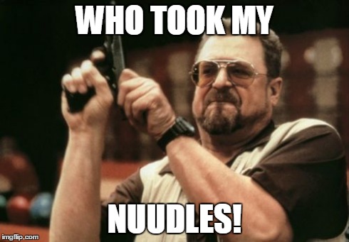 Am I The Only One Around Here | WHO TOOK MY NUUDLES! | image tagged in memes,am i the only one around here | made w/ Imgflip meme maker