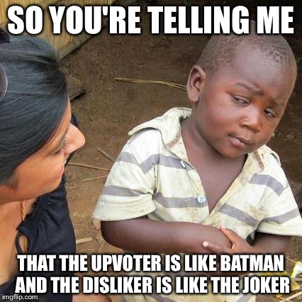 Third World Skeptical Kid Meme | SO YOU'RE TELLING ME THAT THE UPVOTER IS LIKE BATMAN AND THE DISLIKER IS LIKE THE JOKER | image tagged in memes,third world skeptical kid,batman,dislike,joker | made w/ Imgflip meme maker