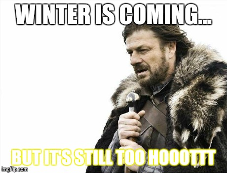 Brace Yourselves X is Coming Meme | WINTER IS COMING... BUT IT'S STILL TOO HOOOTTT | image tagged in memes,brace yourselves x is coming | made w/ Imgflip meme maker