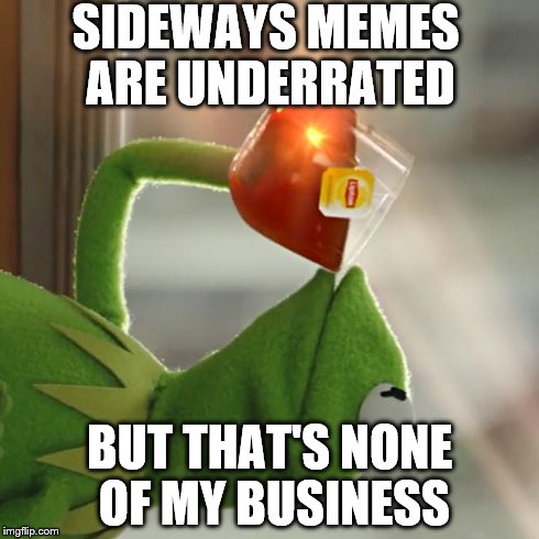 But That's None Of My Business Meme | SIDEWAYS MEMES ARE UNDERRATED BUT THAT'S NONE OF MY BUSINESS | image tagged in memes,but thats none of my business,kermit the frog | made w/ Imgflip meme maker