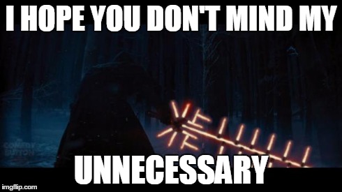 Star Wars VII | I HOPE YOU DON'T MIND MY UNNECESSARY | image tagged in star wars vii | made w/ Imgflip meme maker