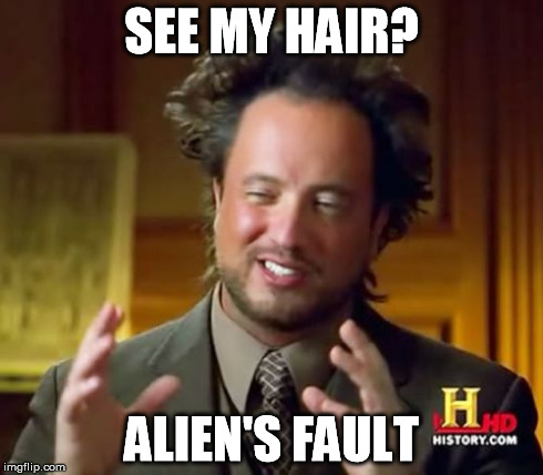 Ancient Aliens | SEE MY HAIR? ALIEN'S FAULT | image tagged in memes,ancient aliens | made w/ Imgflip meme maker