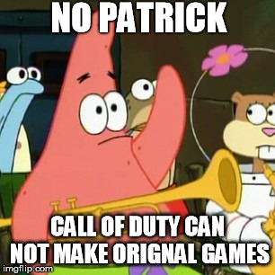 No Patrick | NO PATRICK CALL OF DUTY CAN NOT MAKE ORIGNAL GAMES | image tagged in memes,no patrick | made w/ Imgflip meme maker