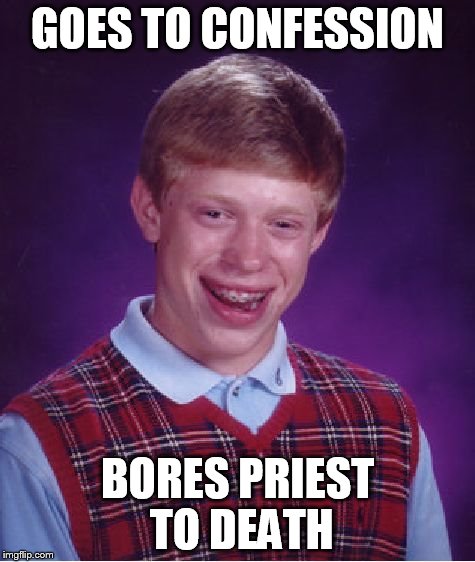 Bad Luck Brian | GOES TO CONFESSION BORES PRIEST TO DEATH | image tagged in memes,bad luck brian | made w/ Imgflip meme maker