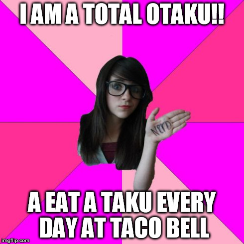 Idiot Nerd Girl Meme | I AM A TOTAL OTAKU!! A EAT A TAKU EVERY DAY AT TACO BELL | image tagged in memes,idiot nerd girl | made w/ Imgflip meme maker