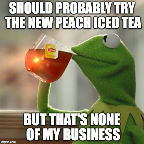 But That's None Of My Business Meme | SHOULD PROBABLY TRY THE NEW PEACH ICED TEA BUT THAT'S NONE OF MY BUSINESS | image tagged in memes,but thats none of my business,kermit the frog | made w/ Imgflip meme maker