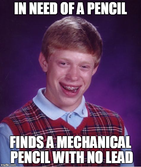 Bad Luck Brian Meme | IN NEED OF A PENCIL FINDS A MECHANICAL PENCIL WITH NO LEAD | image tagged in memes,bad luck brian | made w/ Imgflip meme maker