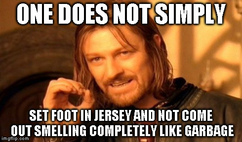 One Does Not Simply Meme | ONE DOES NOT SIMPLY SET FOOT IN JERSEY AND NOT COME OUT SMELLING COMPLETELY LIKE GARBAGE | image tagged in memes,one does not simply | made w/ Imgflip meme maker