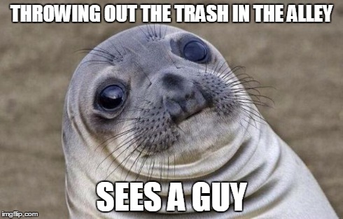 Awkward Moment Sealion | THROWING OUT THE TRASH IN THE ALLEY SEES A GUY | image tagged in memes,awkward moment sealion | made w/ Imgflip meme maker