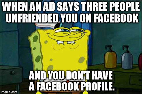 Nice try, advertisers. | WHEN AN AD SAYS THREE PEOPLE UNFRIENDED YOU ON FACEBOOK AND YOU DON'T HAVE A FACEBOOK PROFILE. | image tagged in memes,dont you squidward | made w/ Imgflip meme maker