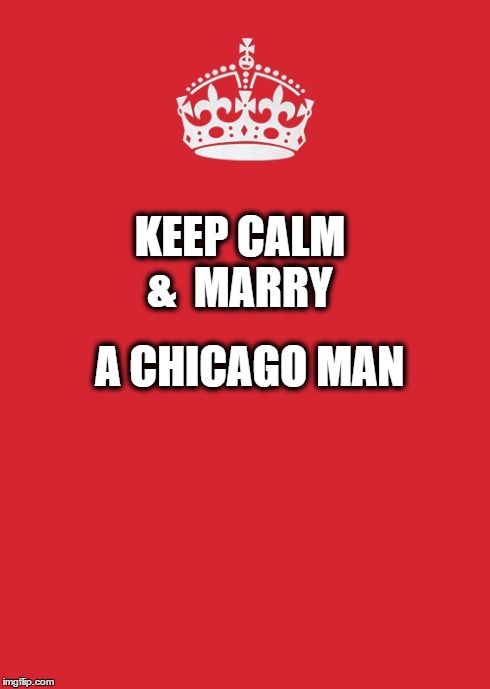 Keep Calm And Carry On Red | KEEP CALM 
& 
MARRY A CHICAGO MAN | image tagged in memes,keep calm and carry on red | made w/ Imgflip meme maker