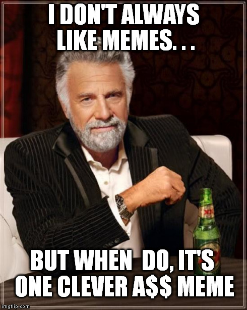 The Most Interesting Man In The World Meme | I DON'T ALWAYS LIKE MEMES. . . BUT WHEN  DO, IT'S ONE CLEVER A$$ MEME | image tagged in memes,the most interesting man in the world | made w/ Imgflip meme maker