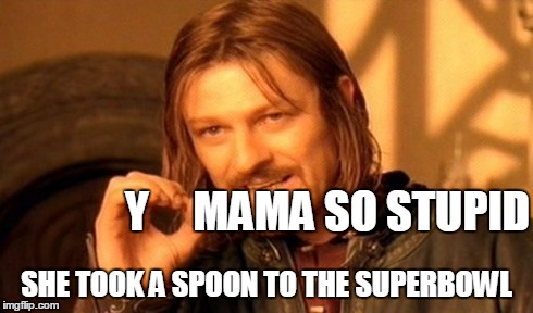 One Does Not Simply Meme | Y     MAMA SO STUPID SHE TOOK A SPOON TO THE SUPERBOWL | image tagged in memes,one does not simply | made w/ Imgflip meme maker