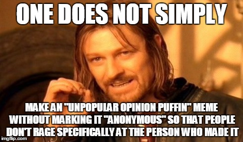 One Does Not Simply Meme | ONE DOES NOT SIMPLY MAKE AN "UNPOPULAR OPINION PUFFIN" MEME WITHOUT MARKING IT "ANONYMOUS" SO THAT PEOPLE DON'T RAGE SPECIFICALLY AT THE PER | image tagged in memes,one does not simply | made w/ Imgflip meme maker