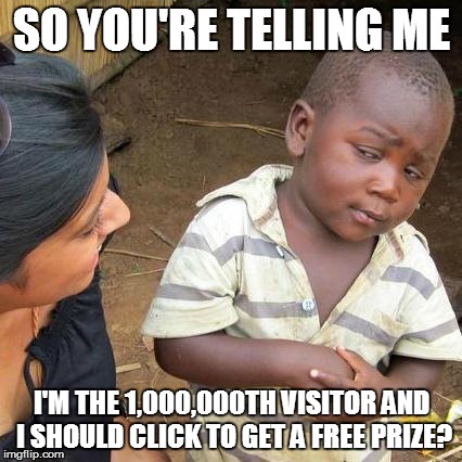 Third World Skeptical Kid | SO YOU'RE TELLING ME I'M THE 1,000,000TH VISITOR AND I SHOULD CLICK TO GET A FREE PRIZE? | image tagged in memes,third world skeptical kid | made w/ Imgflip meme maker
