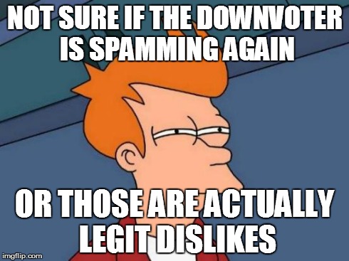 Futurama Fry Meme | NOT SURE IF THE DOWNVOTER IS SPAMMING AGAIN OR THOSE ARE ACTUALLY LEGIT DISLIKES | image tagged in memes,futurama fry | made w/ Imgflip meme maker