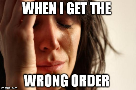 First World Problems | WHEN I GET THE WRONG ORDER | image tagged in memes,first world problems | made w/ Imgflip meme maker