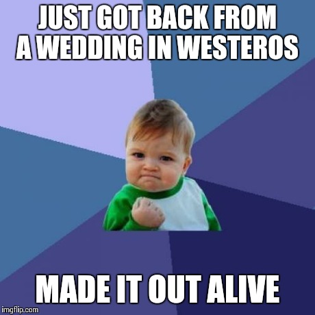 Success Kid | JUST GOT BACK FROM A WEDDING IN WESTEROS MADE IT OUT ALIVE | image tagged in memes,success kid | made w/ Imgflip meme maker