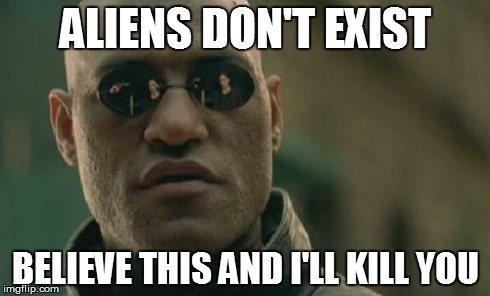 Matrix Morpheus Meme | ALIENS DON'T EXIST BELIEVE THIS AND I'LL KILL YOU | image tagged in memes,matrix morpheus | made w/ Imgflip meme maker