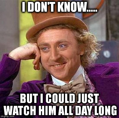 Creepy Condescending Wonka Meme | I DON'T KNOW..... BUT I COULD JUST WATCH HIM ALL DAY LONG | image tagged in memes,creepy condescending wonka | made w/ Imgflip meme maker