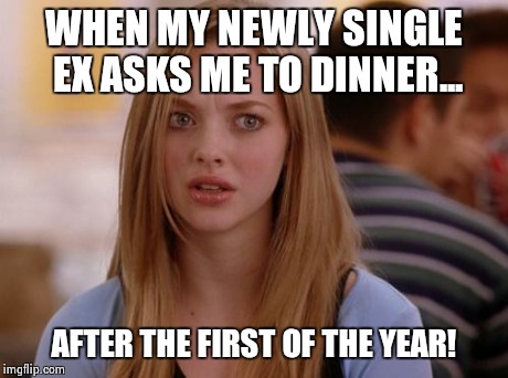 OMG Karen Meme | WHEN MY NEWLY SINGLE EX ASKS ME TO DINNER... AFTER THE FIRST OF THE YEAR! | image tagged in memes,omg karen | made w/ Imgflip meme maker