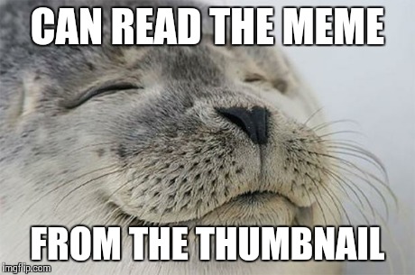 Satisfied Seal | CAN READ THE MEME FROM THE THUMBNAIL | image tagged in memes,satisfied seal,AdviceAnimals | made w/ Imgflip meme maker