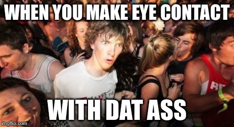 Sudden Clarity Clarence Meme | WHEN YOU MAKE EYE CONTACT WITH DAT ASS | image tagged in memes,sudden clarity clarence | made w/ Imgflip meme maker